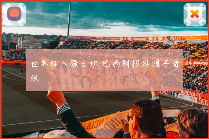 世界杯八强出炉 巴西阿根廷携手晋级
