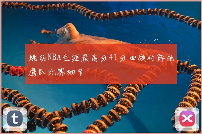 姚明NBA生涯最高分41分回顾对阵老鹰队比赛细节