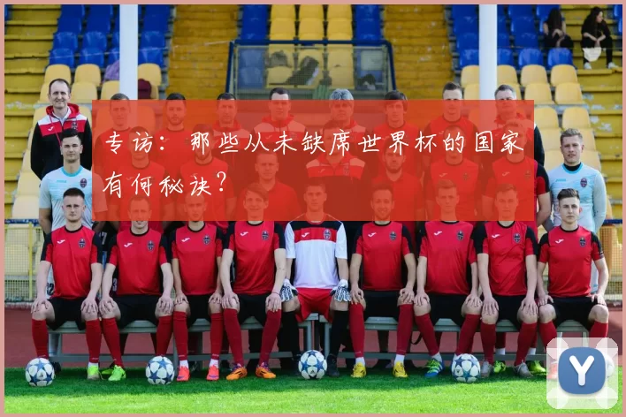 专访：那些从未缺席世界杯的国家有何秘诀？