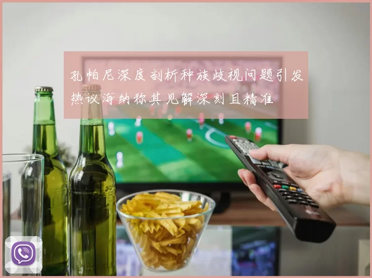 孔帕尼深度剖析种族歧视问题引发热议海纳称其见解深刻且精准