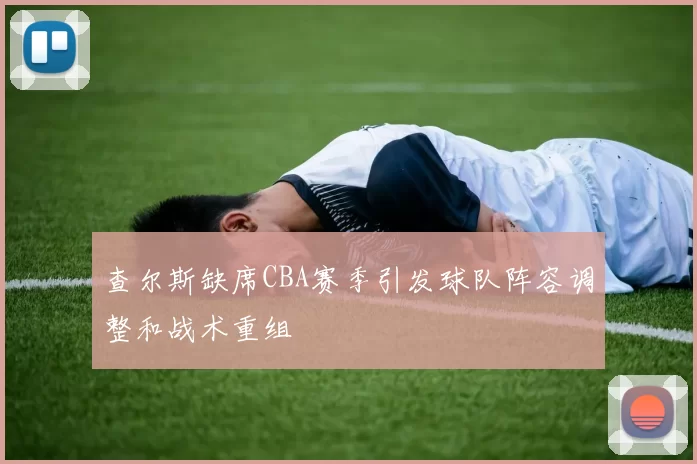 查尔斯缺席CBA赛季引发球队阵容调整和战术重组
