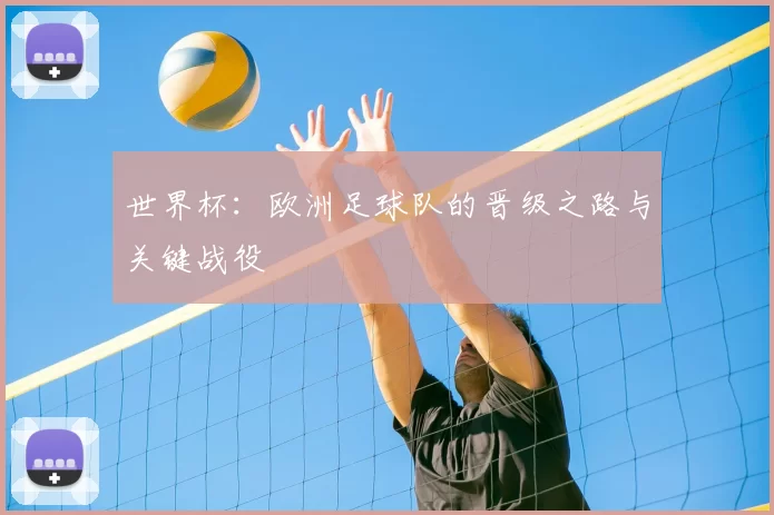 世界杯：欧洲足球队的晋级之路与关键战役