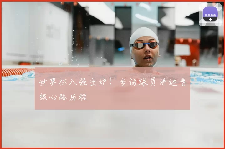 世界杯八强出炉！专访球员讲述晋级心路历程