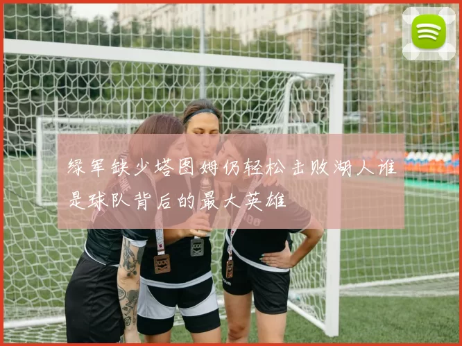 绿军缺少塔图姆仍轻松击败湖人谁是球队背后的最大英雄