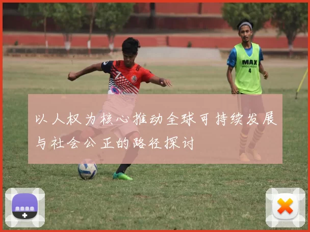 以人权为核心推动全球可持续发展与社会公正的路径探讨