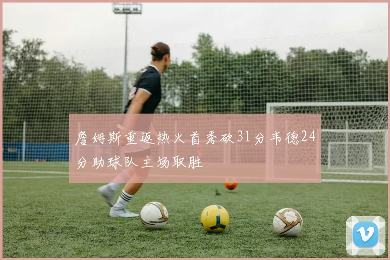 詹姆斯重返热火首秀砍31分韦德24分助球队主场取胜