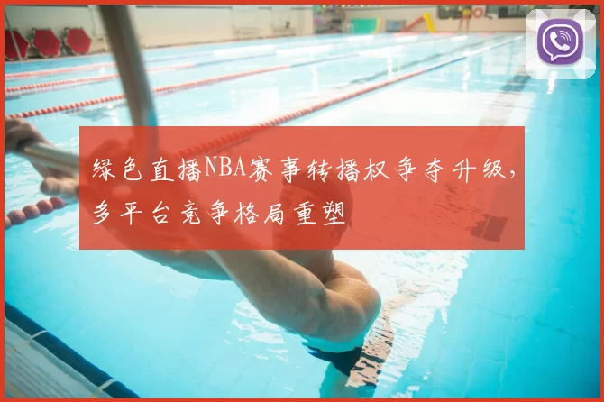 绿色直播NBA赛事转播权争夺升级,多平台竞争格局重塑