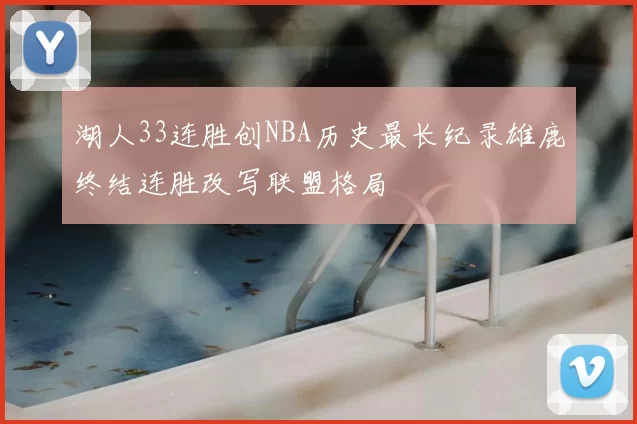 湖人33连胜创NBA历史最长纪录雄鹿终结连胜改写联盟格局