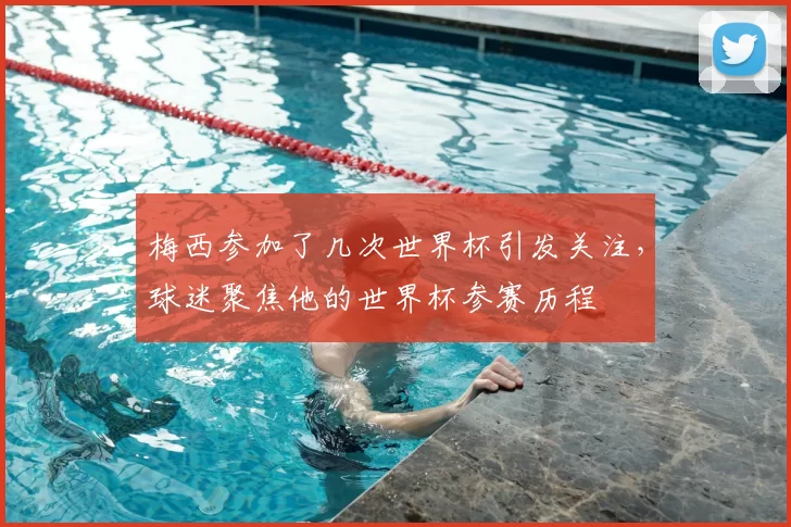 梅西参加了几次世界杯引发关注,球迷聚焦他的世界杯参赛历程