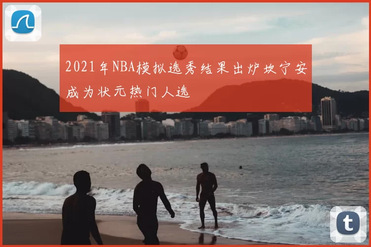 2021年NBA模拟选秀结果出炉坎宁安成为状元热门人选