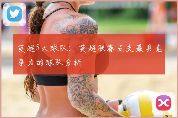 英超5大球队：英超联赛五支最具竞争力的球队分析