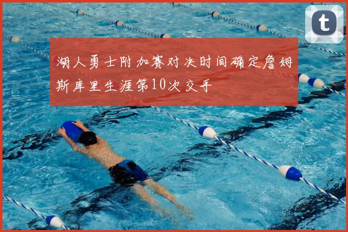 湖人勇士附加赛对决时间确定詹姆斯库里生涯第10次交手