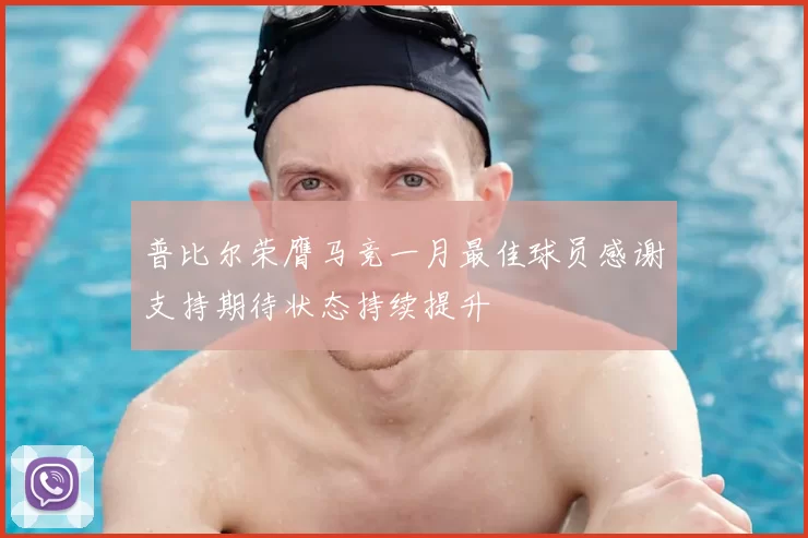 普比尔荣膺马竞一月最佳球员感谢支持期待状态持续提升