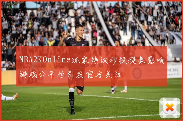 NBA2KOnline玩家热议秒投现象影响游戏公平性引发官方关注