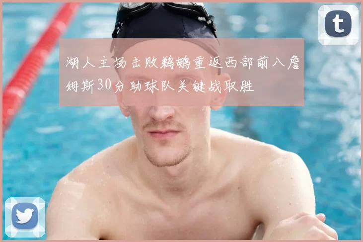 湖人主场击败鹈鹕重返西部前八詹姆斯30分助球队关键战取胜