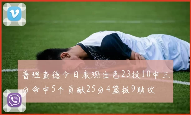 普理查德今日表现出色23投10中三分命中5个贡献25分4篮板9助攻