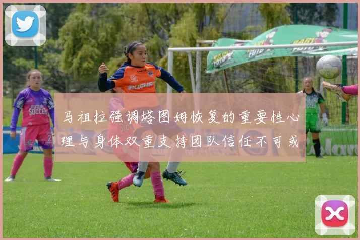 马祖拉强调塔图姆恢复的重要性心理与身体双重支持团队信任不可或缺