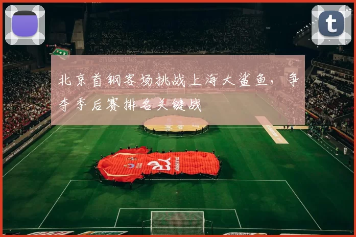 北京首钢客场挑战上海大鲨鱼，争夺季后赛排名关键战