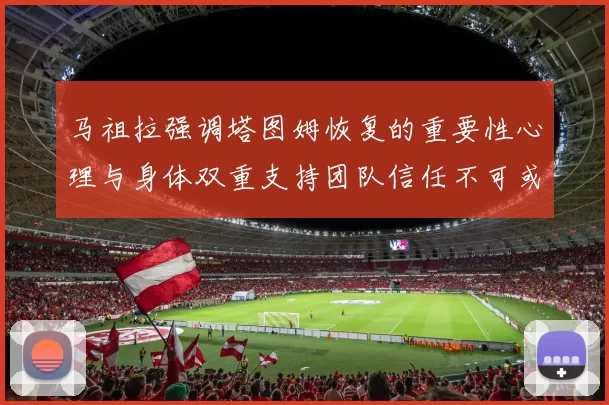 马祖拉强调塔图姆恢复的重要性心理与身体双重支持团队信任不可或缺