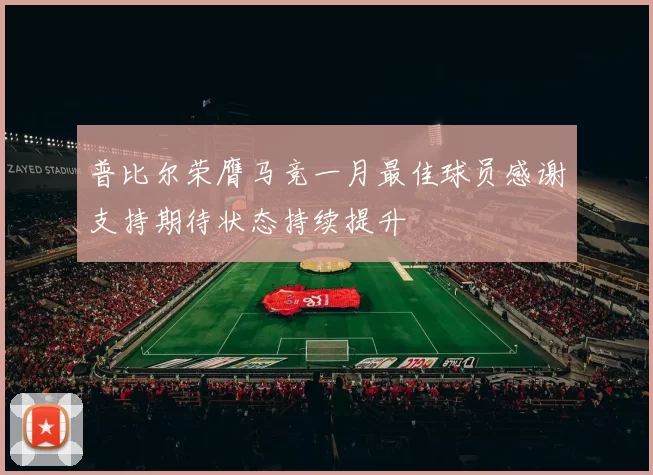 普比尔荣膺马竞一月最佳球员感谢支持期待状态持续提升