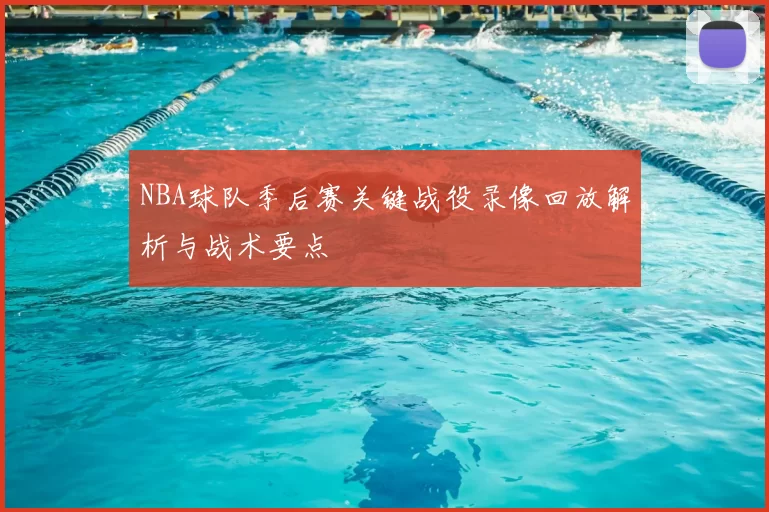 NBA球队季后赛关键战役录像回放解析与战术要点