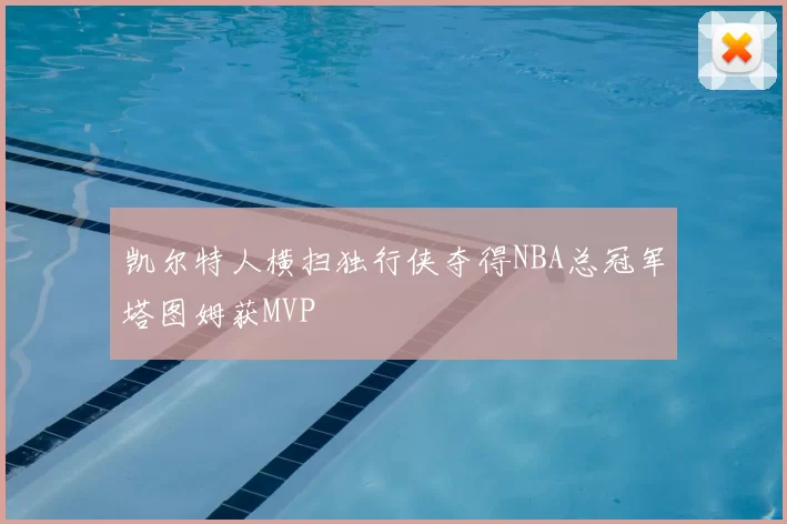 凯尔特人横扫独行侠夺得NBA总冠军塔图姆获MVP