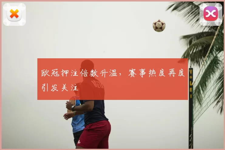 欧冠押注倍数升温,赛事热度再度引发关注