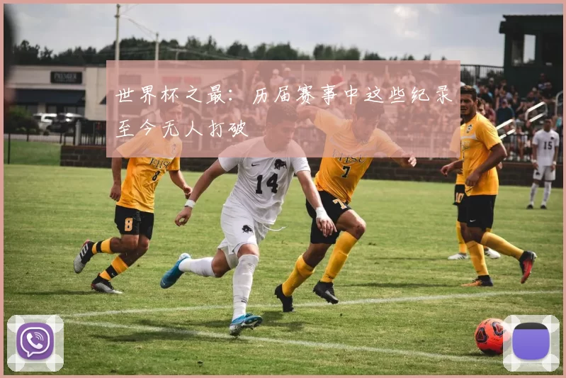 世界杯之最:历届赛事中这些纪录至今无人打破