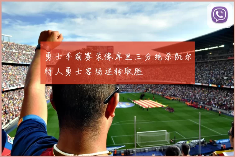 勇士季前赛录像库里三分绝杀凯尔特人勇士客场逆转取胜