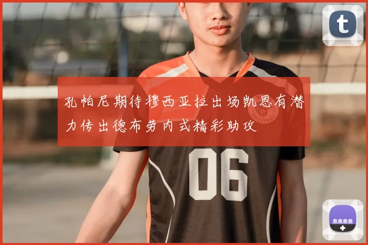 孔帕尼期待穆西亚拉出场凯恩有潜力传出德布劳内式精彩助攻