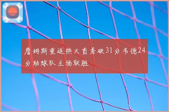 詹姆斯重返热火首秀砍31分韦德24分助球队主场取胜