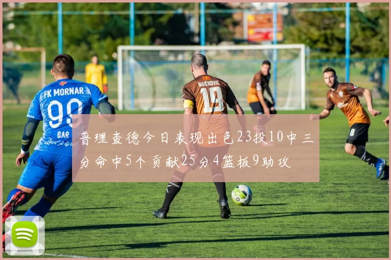 普理查德今日表现出色23投10中三分命中5个贡献25分4篮板9助攻