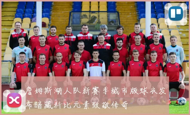 詹姆斯湖人队新赛季城市版球衣发布暗藏科比元素致敬传奇