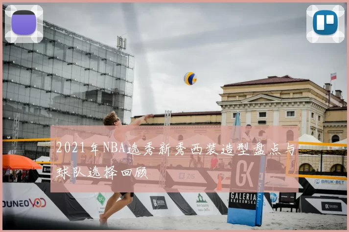 2021年NBA选秀新秀西装造型盘点与球队选择回顾