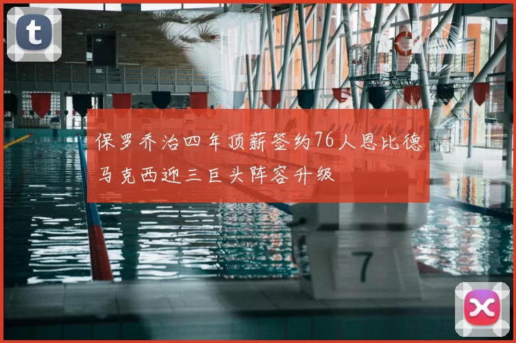 保罗乔治四年顶薪签约76人恩比德马克西迎三巨头阵容升级