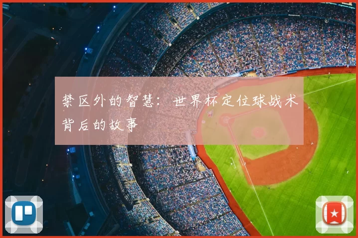 禁区外的智慧:世界杯定位球战术背后的故事