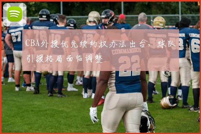 CBA外援优先续约权办法出台，球队引援格局面临调整