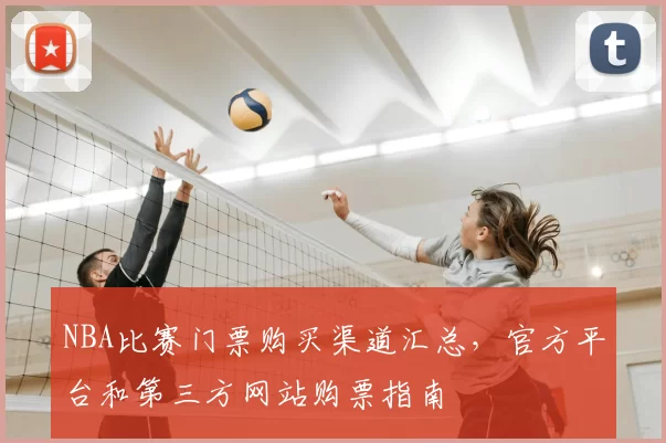 NBA比赛门票购买渠道汇总，官方平台和第三方网站购票指南