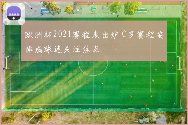 欧洲杯2021赛程表出炉 C罗赛程安排成球迷关注焦点