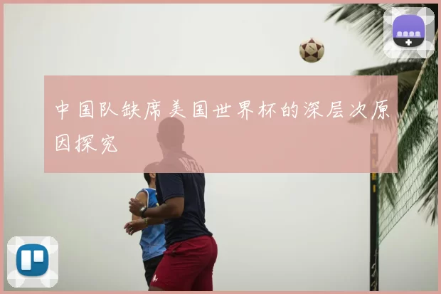 中国队缺席美国世界杯的深层次原因探究