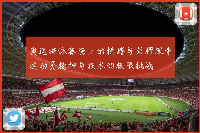 奥运游泳赛场上的拼搏与荣耀探索运动员精神与技术的极限挑战