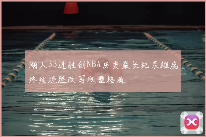 湖人33连胜创NBA历史最长纪录雄鹿终结连胜改写联盟格局