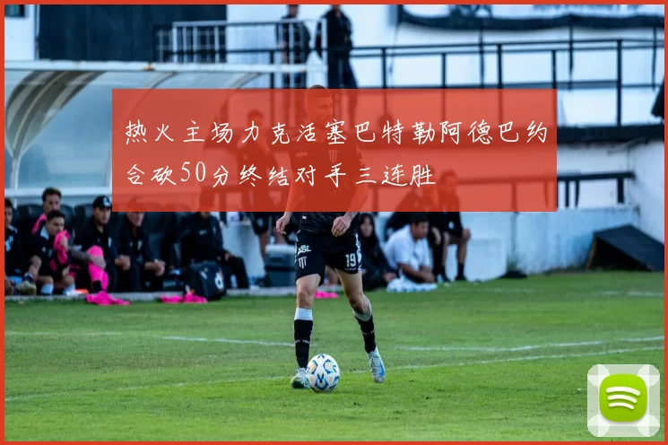 热火主场力克活塞巴特勒阿德巴约合砍50分终结对手三连胜