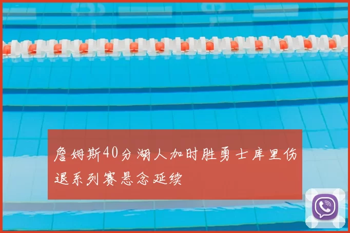 詹姆斯40分湖人加时胜勇士库里伤退系列赛悬念延续