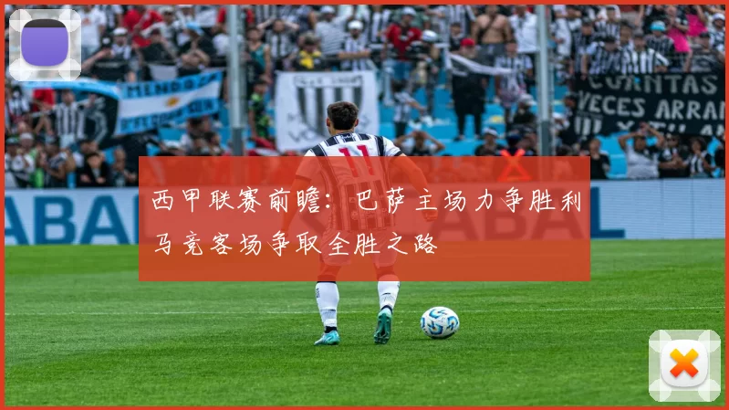 西甲联赛前瞻：巴萨主场力争胜利马竞客场争取全胜之路