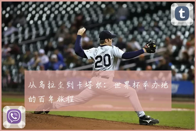 从乌拉圭到卡塔尔:世界杯举办地的百年旅程