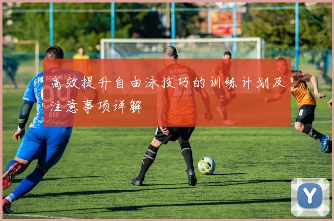 高效提升自由泳技巧的训练计划及注意事项详解