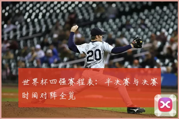 世界杯四强赛程表:半决赛与决赛时间对阵全览