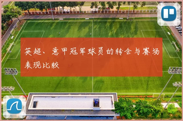 英超、意甲冠军球员的转会与赛场表现比较