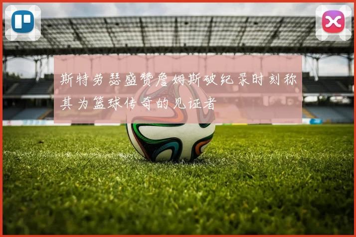 斯特劳瑟盛赞詹姆斯破纪录时刻称其为篮球传奇的见证者